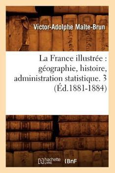 La France Illustra(c)E: Ga(c)Ographie, Histoire, Administration Statistique. 3 (A0/00d.1881-1884)