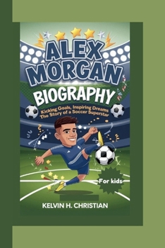 ALEX MORGAN BIOGRAPHY: Kicking Goals, Inspiring Dreams – The Story of a Soccer Superstar