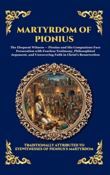 Martyrdom of Pionius: An Authentic Account of Early Christian Persecution - A Powerful Story of Unwavering Faith, Courage, and Sacrifice in the Roman Empire (Library of Alexandria - Esoteric)