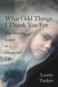 Paperback What Odd Things I Thank You For: Discovering Grace in a Shattered Life Book