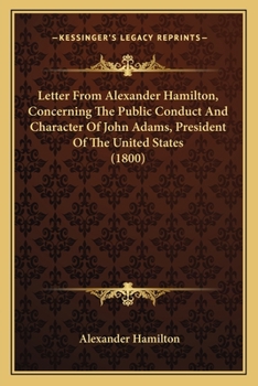 Paperback Letter From Alexander Hamilton, Concerning The Public Conduct And Character Of John Adams, President Of The United States (1800) Book