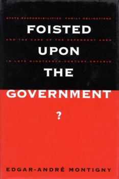 Foisted upon the Government?: State Responsibilities, Family Obligations, and the Care of the Dependent Aged in Late Nineteenth-Century Ontario (Mcgill-Queen's/Hannah ... History of Medicine, Health, 