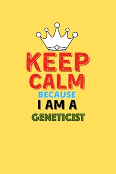 Keep Calm Because I Am A Geneticist  - Funny Geneticist Notebook And Journal Gift: Lined Notebook / Journal Gift, 120 Pages, 6x9, Soft Cover, Matte Finish