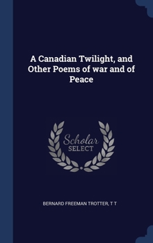 Hardcover A Canadian Twilight, and Other Poems of war and of Peace Book