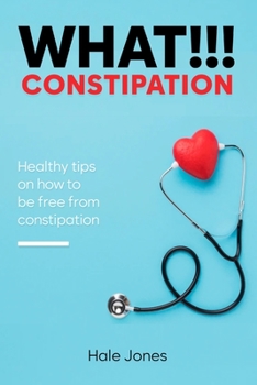 WHAT!!! CONSTIPATION: Healthy tips on how to be free from constipation.