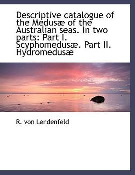 Paperback Descriptive Catalogue of the Medus of the Australian Seas. in Two Parts: Part I. Scyphomedus . Part II. Hydromedus Book