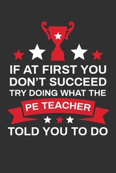 Paperback If At First You Don't Succeed Try Doing What Your PE Teacher Told You To Doing: Thank you Gift for PE Teacher Great for Teacher Appreciation Book