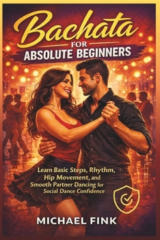 Paperback Bachata for Absolute Beginners: Learn Basic Steps, Rhythm, Hip Movement, and Smooth Partner Dancing for Social Dance Confidence Book