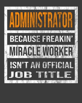 Administrator Because Freakin' Miracle Worker Is Not An Official Job Title: 2020 Calendar Day to Day Planner Dated Journal Notebook Diary 8" x 10" 110  Pages Clean Detailed Book