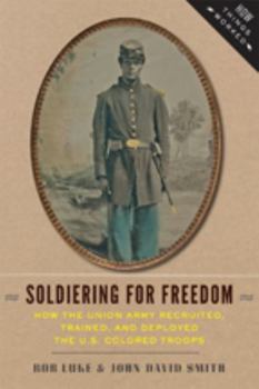 Paperback Soldiering for Freedom: How the Union Army Recruited, Trained, and Deployed the U.S. Colored Troops Book