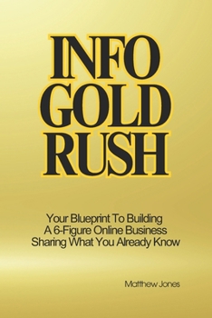 Paperback Info Gold Rush: Your Blueprint To Building A 6-Figure Online Business Sharing What You Already Know Book