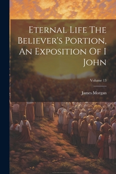 Paperback Eternal Life The Believer's Portion, An Exposition Of I John; Volume 13 Book