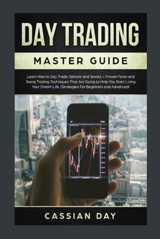 Day Trading Master Guide: Learn How to Day Trade Options and Stocks + Proven Forex and Swing Trading Techniques That Are Going to Help You Start Living Your Dream Life (Strategies For Beginners and Ad
