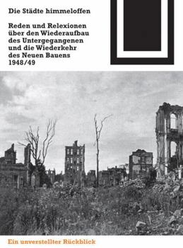 Paperback Die Städte Himmeloffen: Reden Und Reflexionen Über Den Wiederaufbau Des Untergegangenen Und Die Wiederkehr Des Neuen Bauens 1948/49 [German] Book