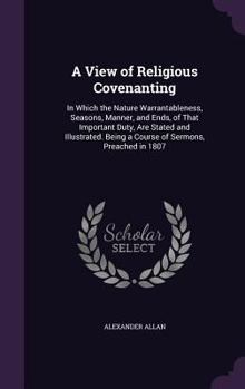 Hardcover A View of Religious Covenanting: In Which the Nature Warrantableness, Seasons, Manner, and Ends, of That Important Duty, Are Stated and Illustrated. B Book