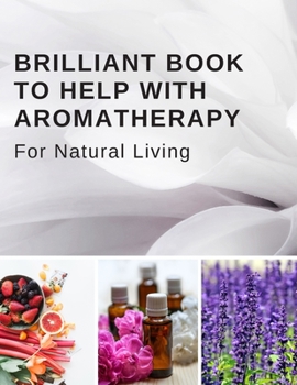Brilliant Book To Help With Aromatherapy For Natural Living: Keep Track Of Your Favorite Recipes, The Test Blends You Try, Your Inventory, and More -