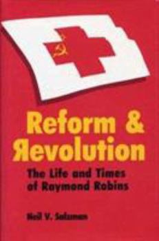 Reform and Revolution: The Life and Times of Raymond Robins