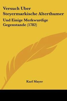 Paperback Versuch Uber Steyermarkische Alterthumer: Und Einige Merkwurdige Gegenstande (1782) [German] Book