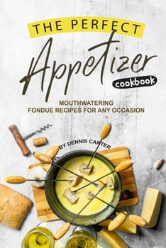 Paperback The Perfect Appetizer Cookbook: Mouthwatering Fondue Recipes for Any Occasion Book