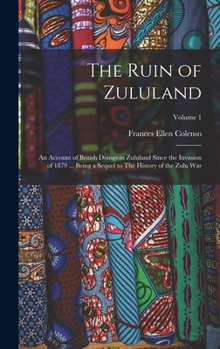 The Ruin of Zululand: An Account of British Doings in Zululand Since the Invasion of 1879 ... Being a Sequel to The History of the Zulu war;