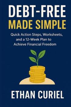 Debt-Free Made Simple: Quick Action Steps, Worksheets, and a 12-Week Plan to Achieve Financial Freedom
