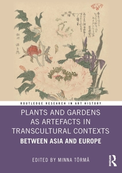 Plants and Gardens as Artefacts in Transcultural Contexts: Between Asia and Europe (Routledge Research in Art History)