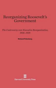Hardcover Reorganizing Roosevelt's Government: The Controversy Over Executive Reorganization, 1936-1939 Book
