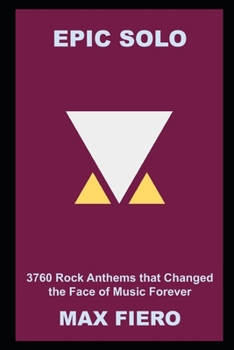 Epic Solo: 3760 Rock Anthems that Changed the Face of Music Forever