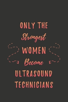 Only the Strongest Women Become Ultrasound Technicians: Lined Journal Notebook for Ultrasound Techs, Sonography Techs, Sonographers