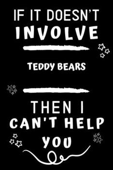 Paperback If It Doesn't Involve Teddy Bears Then I Can't Help You: Perfect Teddy Bears Gift - Blank Lined Notebook Journal - 120 Pages 6 x 9 Format - Office Gag Book