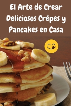 Paperback El Arte de Crear Deliciosos Crêpes y Pancakes en Casa [Spanish] Book