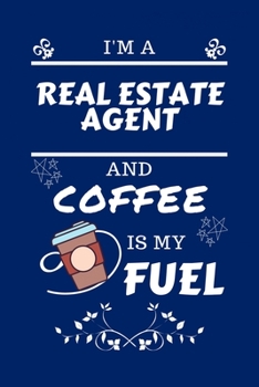 I'm A Real Estate Agent And Coffee Is My Fuel: Perfect Gag Gift For A Real Estate Agent Who Loves Their Coffee Blank Lined Notebook Journal 100 Pages 6 x 9 Format Office Work Job Humour and Banter Bir