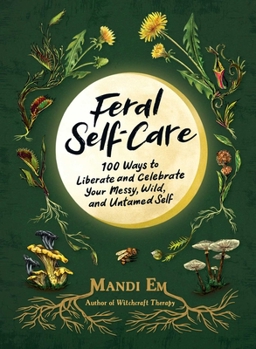 Hardcover Feral Self-Care: 100 Ways to Liberate and Celebrate Your Messy, Wild, and Untamed Self Book