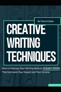 Paperback Creative Writing Techniques: How to Improve Your Writing Skills in 19 Easy Steps That Increases Your Impact and Your Income Book