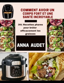 Comment Avoir Un Corps Fort Et Une Sant? Incroyable: 391 Recettes phares pour br?ler efficacement les graisses