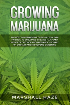 Paperback Growing Marijuana: The MOST Comprehensive Guide You Will Ever Find: How to Grow MIND-BLOWING Marijuana Indoor or Outdoor, From Beginner to Expert on Cannabis and Hydroponic Gardening Book