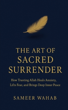 The Art of Sacred Surrender: How Trusting Allah Relieves Anxiety, Reduces Overthinking, and Brings Deep Inner Peace - Tawakkul