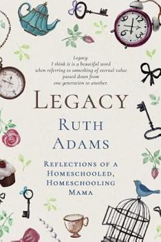 Legacy : Reflections of a Homeschooled, Homeschooling Mama