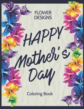 Paperback Flower Designs Happy Mother's Day Coloring Book: Quotes, Flowers, Variety of Flower Designs, flowery Spring Garden,100 pages, Relaxing Coloring book f Book