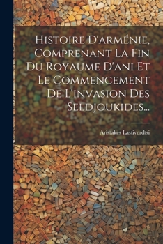 Paperback Histoire D'arménie, Comprenant La Fin Du Royaume D'ani Et Le Commencement De L'invasion Des Seldjoukides... [French] Book