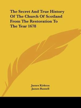 The Secret and True History of the Church of Scotland from the Restoration to the Year 1678