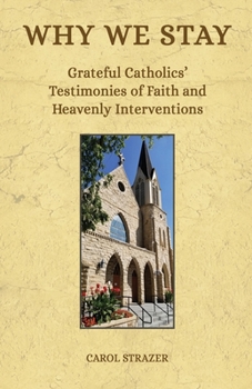 Paperback Why We Stay: Grateful Catholics' Testimonies of Faith and Heavenly Interventions Book