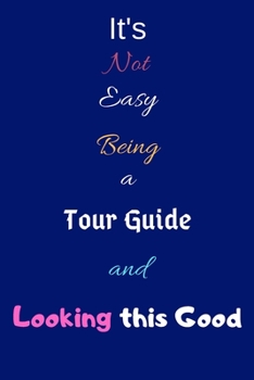 Paperback It's Not Easy Being a Tour Guide and Looking This Good: Blank-Lined Journal/Notebook/Diary for Tour Guides & Guiders - Cool Birthday Present & Tour Gu Book