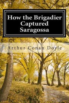 Paperback How the Brigadier Captured Saragossa: (Arthur Conan Doyle Classic Collection) Book