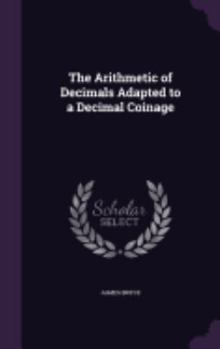 Hardcover The Arithmetic of Decimals Adapted to a Decimal Coinage Book