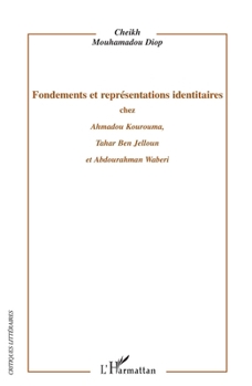Fondements et représentations identitaires chez Ahmadou Kourouma, Tahar Ben Jelloun et Abdourahman Waberi (Critiques Littéraires) (French Edition)