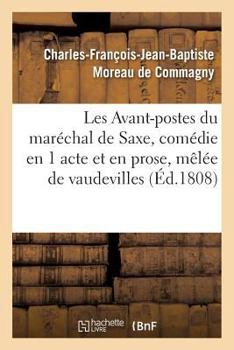 Les Avant-Postes Du Maréchal de Saxe, Comédie En 1 Acte Et En Prose, Mêlée de Vaudevilles: Paris, Vaudeville, 28 Novembre 1808