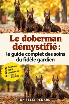 Le doberman démystifié : le guide complet des soins du fidèle gardien (French Edition)