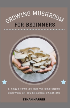 Paperback Growing Mushroom for Beginners: A complete guide to beginner grower in mushroom farming Book