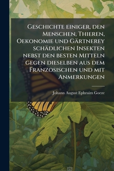 Geschichte einiger, den Menschen, Thieren, Oekonomie und Gärtnerey schädlichen Insekten nebst den besten Mitteln gegen dieselben aus dem Franzosischen und mit Anmerkungen